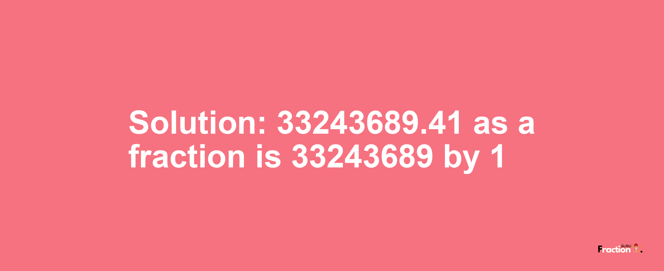 Solution:33243689.41 as a fraction is 33243689/1